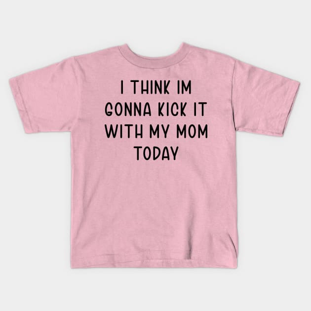 I Think Im Gonna Kick It with my Mom Today Kids T-Shirt by TIHONA
